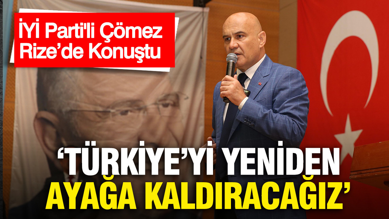 iyi-partili-comez-rizede-konustu-turkiyeyi-yeniden-ayaga-kaldiracagiz-WiZ8lCLe